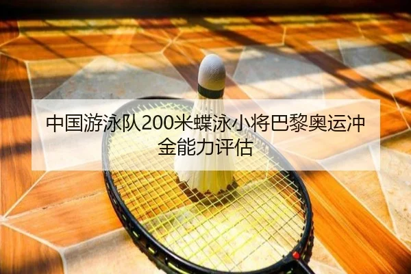 中国游泳队200米蝶泳小将巴黎奥运冲金能力评估