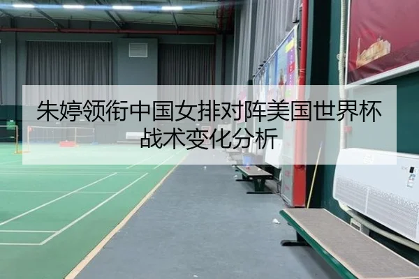 朱婷领衔中国女排对阵美国世界杯战术变化分析